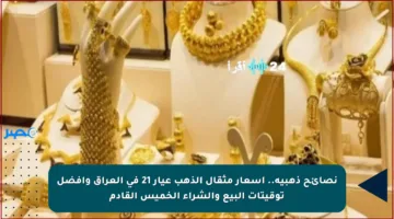 نصائح ذهبية.. أسعار مثقال الذهب عيار 21 في العراق وأفضل توقيتات البيع والشراء الخميس القادم